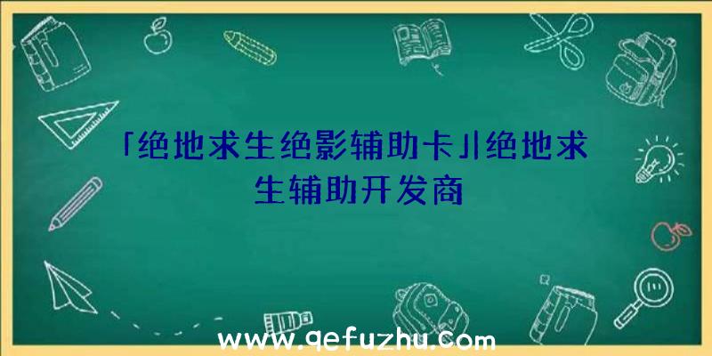 「绝地求生绝影辅助卡」|绝地求生辅助开发商